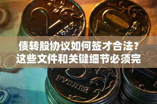 北京债转股协议如何签才合法？这些文件和关键细节必须完整