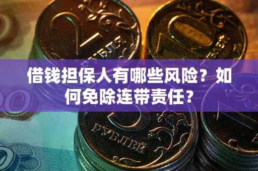 北京借钱担保人有哪些风险？如何免除连带责任？