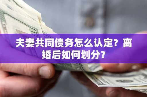 北京夫妻共同债务怎么认定？离婚后如何划分？