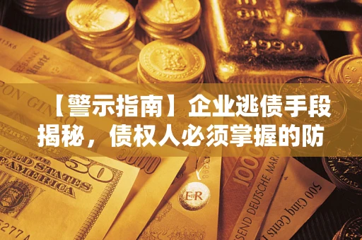 北京【警示指南】企业逃债手段揭秘，债权人必须掌握的防坑宝典