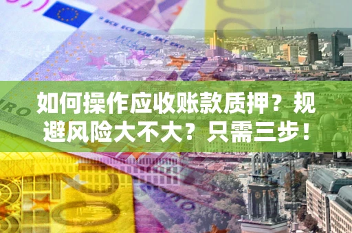 北京如何操作应收账款质押？规避风险大不大？只需三步！