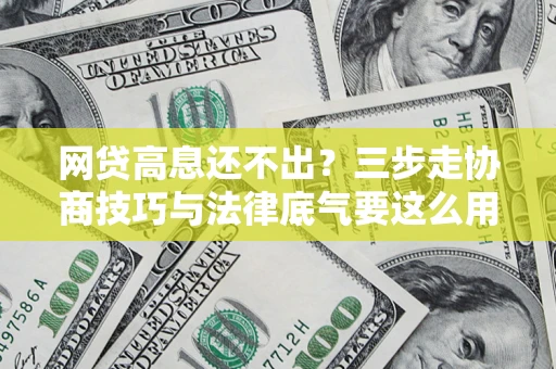 北京网贷高息还不出？三步走协商技巧与法律底气要这么用