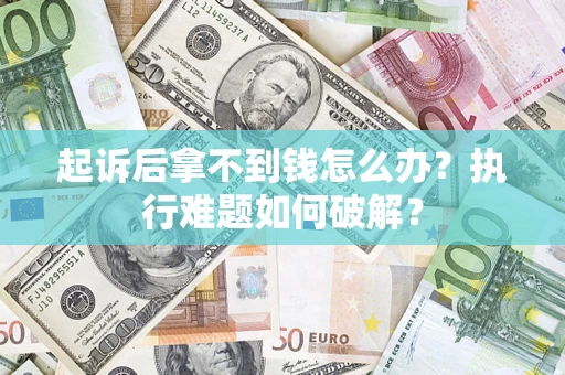 北京起诉后拿不到钱怎么办?执行难题如何破解? 北京起诉后拿不到钱怎么办?执行难题如何破解?
