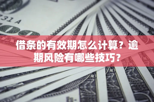 北京借条的有效期怎么计算？逾期风险有哪些技巧？