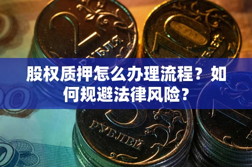 北京股权质押怎么办理流程？如何规避法律风险？