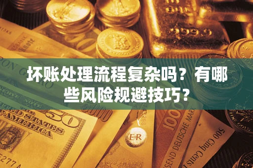 北京坏账处理流程复杂吗？有哪些风险规避技巧？