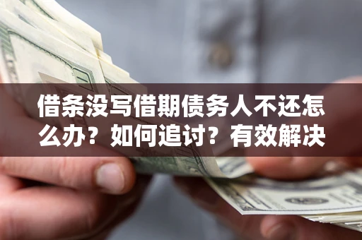 北京借条没写借期债务人不还怎么办？如何追讨？有效解决方案！