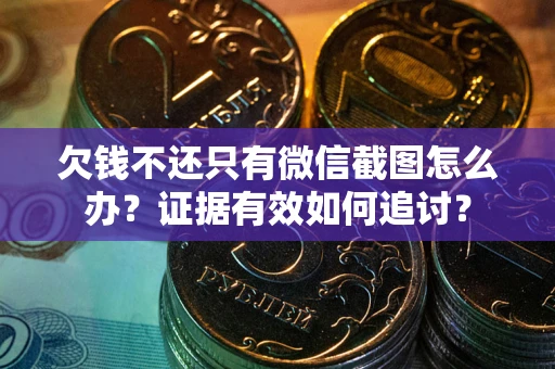 北京欠钱不还只有微信截图怎么办？证据有效如何追讨？