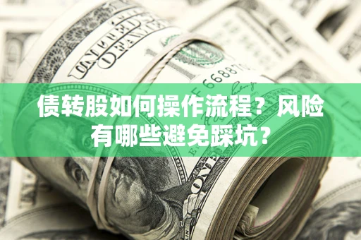 北京债转股如何操作流程?风险有哪些避免踩坑? 北京债转股如何操作流程?风险有哪些避免踩坑?