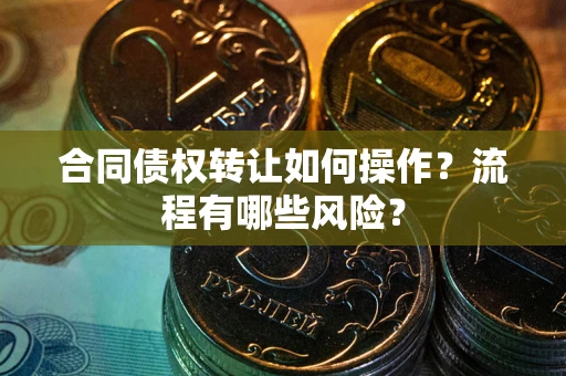 北京合同债权转让如何操作？流程有哪些风险？