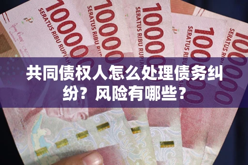 北京共同债权人怎么处理债务纠纷？风险有哪些？
