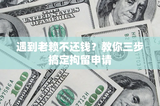北京遇到老赖不还钱？教你三步搞定拘留申请