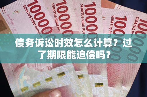 北京债务诉讼时效怎么计算？过了期限能追偿吗？