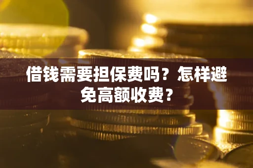 北京借钱需要担保费吗？怎样避免高额收费？