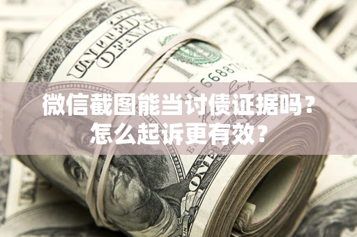 北京微信截图能当讨债证据吗？怎么起诉更有效？