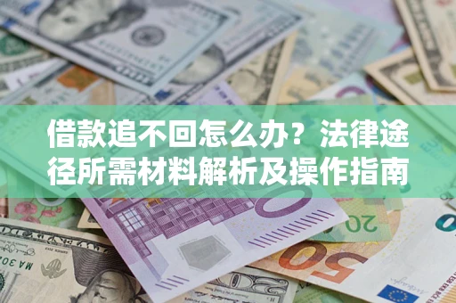 北京借款追不回怎么办?法律途径所需材料解析及操作指南 北京借款追不回怎么办?法律途径所需材料解析及操作指南