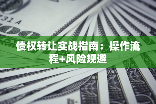 北京债权转让实战指南：操作流程+风险规避