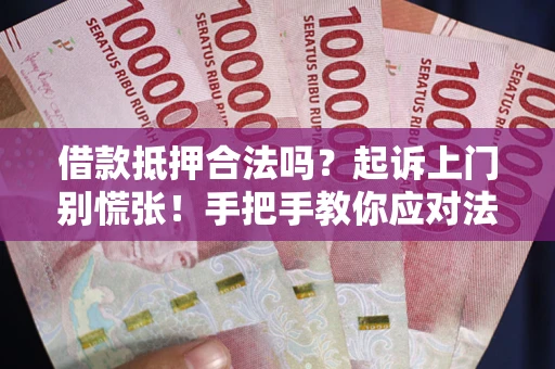 北京借款抵押合法吗？起诉上门别慌张！手把手教你应对法律程序