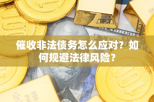 北京催收非法债务怎么应对？如何规避法律风险？