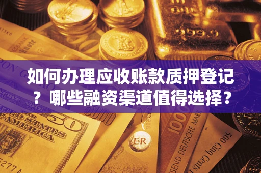 北京如何办理应收账款质押登记？哪些融资渠道值得选择？