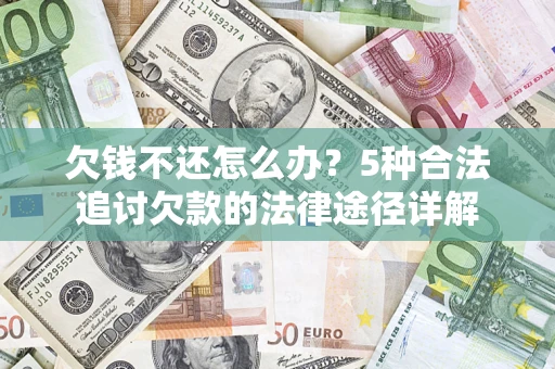 北京欠钱不还怎么办？5种合法追讨欠款的法律途径详解