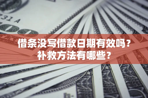 北京借条没写借款日期有效吗?补救方法有哪些? 北京借条没写借款日期有效吗?补救方法有哪些?