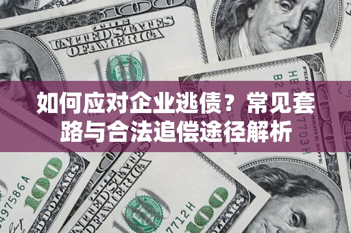 北京如何应对企业逃债？常见套路与合法追偿途径解析