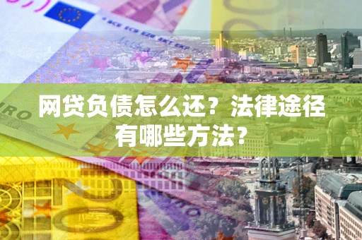 北京网贷负债怎么还？法律途径有哪些方法？