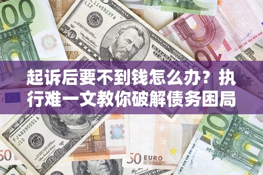 北京起诉后要不到钱怎么办？执行难一文教你破解债务困局