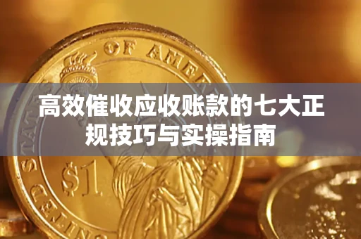 北京高效催收应收账款的七大正规技巧与实操指南