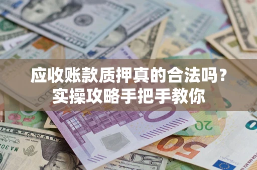 北京应收账款质押真的合法吗？实操攻略手把手教你
