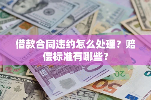 北京借款合同违约怎么处理？赔偿标准有哪些？