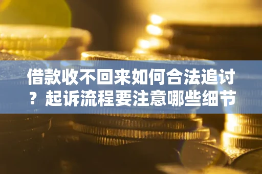 北京借款收不回来如何合法追讨？起诉流程要注意哪些细节？