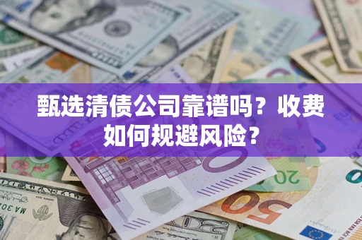 北京甄选清债公司靠谱吗？收费如何规避风险？