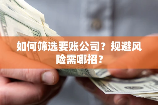 北京如何筛选要账公司？规避风险需哪招？