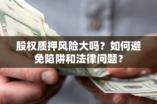 北京股权质押风险大吗？如何避免陷阱和法律问题？