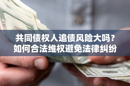 北京共同债权人追债风险大吗?如何合法维权避免法律纠纷? 北京共同债权人追债风险大吗?如何合法维权避免法律纠纷?