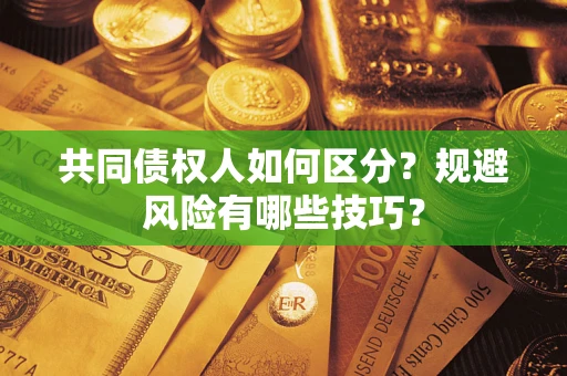 北京共同债权人如何区分？规避风险有哪些技巧？