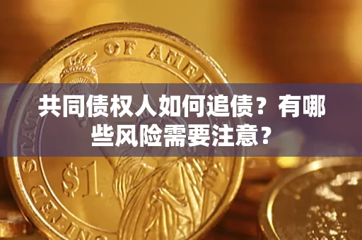 北京共同债权人如何追债？有哪些风险需要注意？