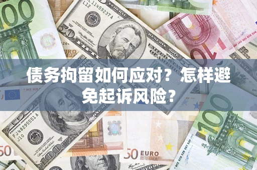 北京债务拘留如何应对？怎样避免起诉风险？