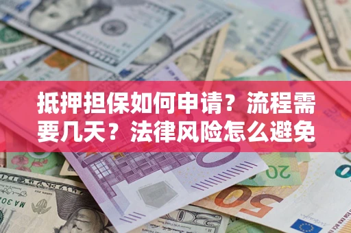 北京抵押担保如何申请？流程需要几天？法律风险怎么避免？避坑指南