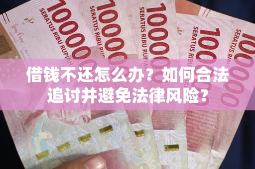 北京借钱不还怎么办？如何合法追讨并避免法律风险？