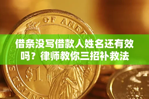 北京借条没写借款人姓名还有效吗？律师教你三招补救法