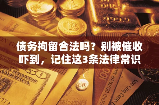 北京债务拘留合法吗?别被催收吓到,记住这3条法律常识 北京债务拘留合法吗?别被催收吓到,记住这3条法律常识