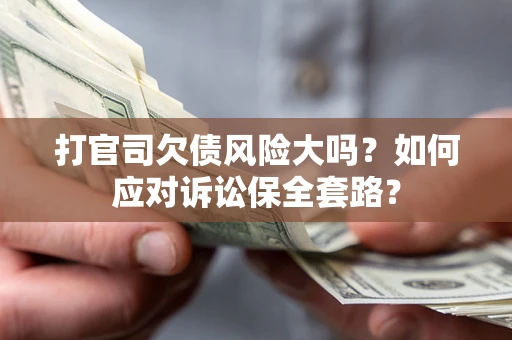 北京打官司欠债风险大吗？如何应对诉讼保全套路？