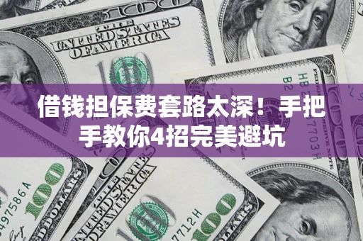 北京借钱担保费套路太深！手把手教你4招完美避坑