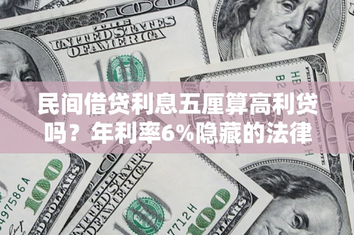 北京民间借贷利息五厘算高利贷吗？年利率6%隐藏的法律风险全解析