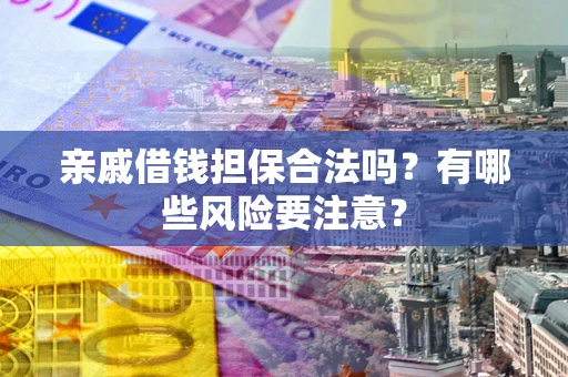 北京亲戚借钱担保合法吗？有哪些风险要注意？