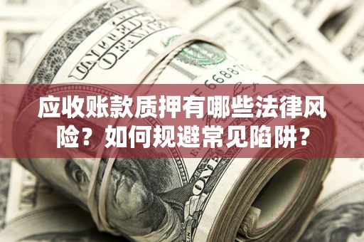 北京应收账款质押有哪些法律风险？如何规避常见陷阱？
