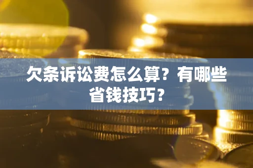 北京欠条诉讼费怎么算？有哪些省钱技巧？